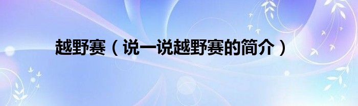 越野赛（说一说越野赛的简介）