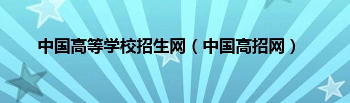 中国高等学校招生网（中国高招网）