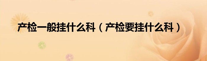 产检一般挂什么科（产检要挂什么科）