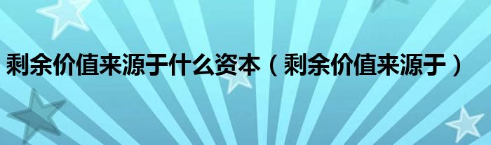 剩余价值来源于什么资本（剩余价值来源于）