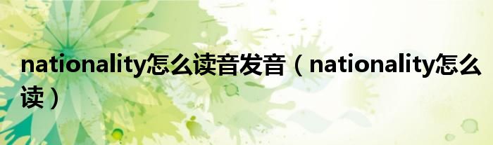 nationality怎么读音发音（nationality怎么读）