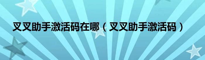 叉叉助手激活码在哪（叉叉助手激活码）
