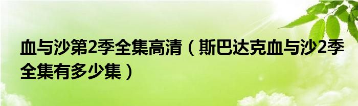 血与沙第2季全集高清（斯巴达克血与沙2季全集有多少集）