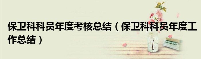 保卫科科员年度考核总结（保卫科科员年度工作总结）
