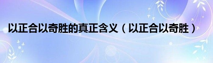 以正合以奇胜的真正含义（以正合以奇胜）