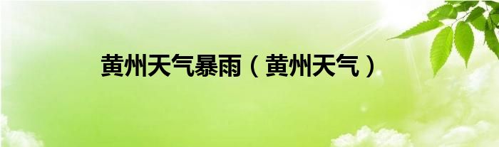 黄州天气暴雨（黄州天气）