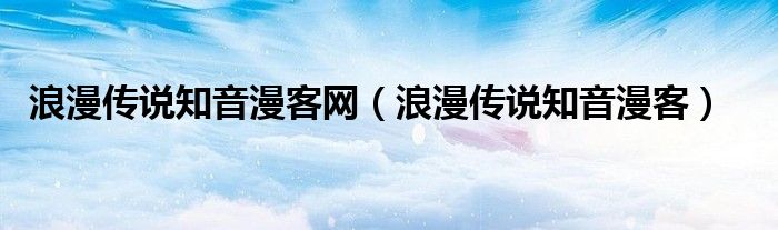 浪漫传说知音漫客网（浪漫传说知音漫客）