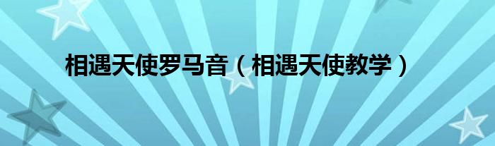 相遇天使罗马音（相遇天使教学）