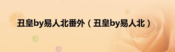 丑皇by易人北番外（丑皇by易人北）