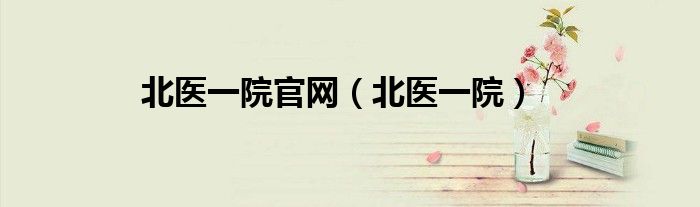 北医一院官网（北医一院）