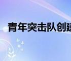 青年突击队创建目标（什么是青年突击队）