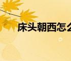 床头朝西怎么化解（床头朝西好不好）