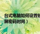 台式电脑如何设置锁屏密码时间限制（台式电脑如何设置锁屏密码时间）