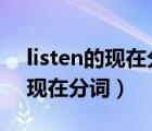 listen的现在分词为什么不双写n（listen的现在分词）