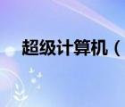 超级计算机（说一说超级计算机的简介）