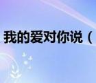 我的爱对你说（说一说我的爱对你说的简介）