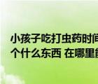 小孩子吃打虫药时间需要注意什么（苏利苏斯打虫皮需要一个什么东西 在哪里能弄到）