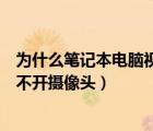 为什么笔记本电脑视频的时候摄像头打不开（笔记本视频打不开摄像头）