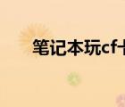 笔记本玩cf卡怎么办（玩cf卡怎么办）