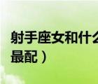 射手座女和什么星座最配（射手座和什么星座最配）