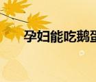 孕妇能吃鹅蛋吗（孕妇百香果能吃吗）