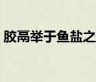 胶鬲举于鱼盐之中典故（胶鬲举于鱼盐之中）