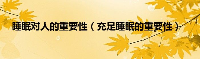 睡眠对人的重要性（充足睡眠的重要性）
