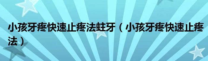 小孩牙疼快速止疼法蛀牙（小孩牙疼快速止疼法）