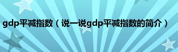 gdp平减指数（说一说gdp平减指数的简介）