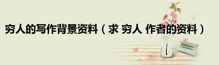 穷人的写作背景资料（求 穷人 作者的资料）