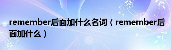 remember后面加什么名词（remember后面加什么）