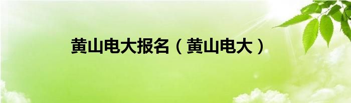 黄山电大报名（黄山电大）