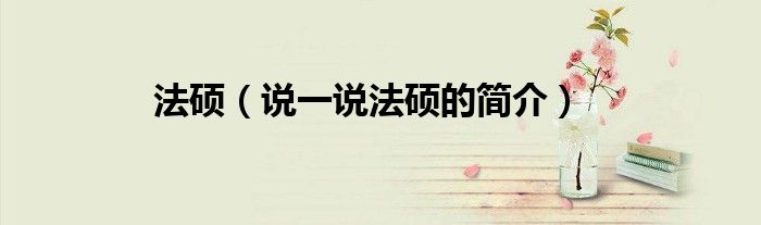 法硕（说一说法硕的简介）