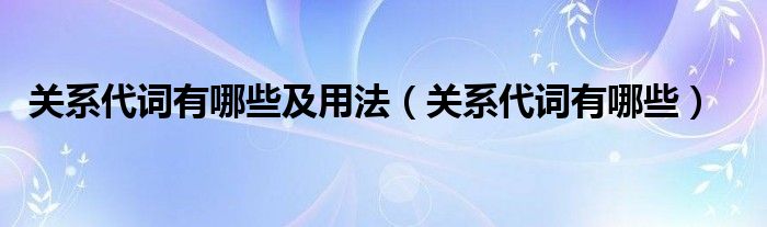 关系代词有哪些及用法（关系代词有哪些）