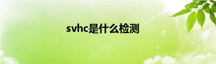 svhc是什么检测