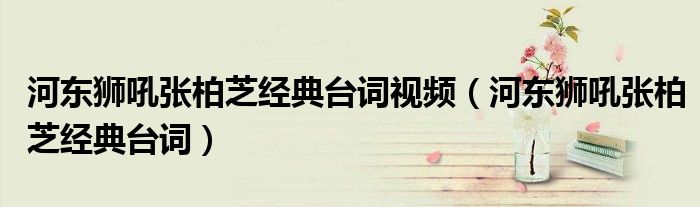 河东狮吼张柏芝经典台词视频（河东狮吼张柏芝经典台词）