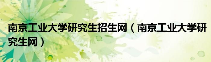 南京工业大学研究生招生网（南京工业大学研究生网）