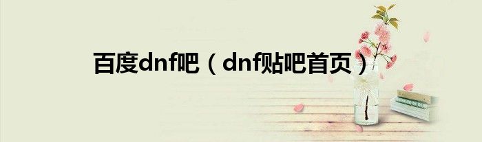 百度dnf吧（dnf贴吧首页）