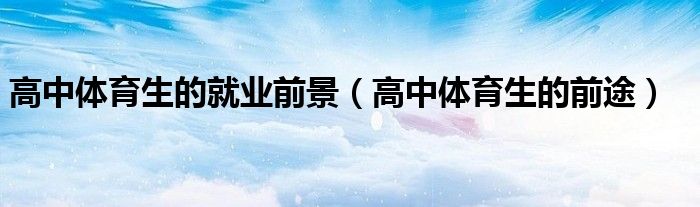 高中体育生的就业前景（高中体育生的前途）