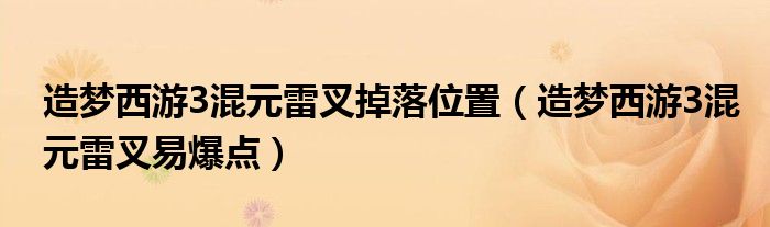 造梦西游3混元雷叉掉落位置（造梦西游3混元雷叉易爆点）