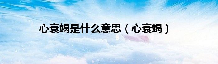 心衰竭是什么意思（心衰竭）