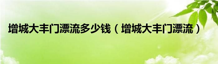 增城大丰门漂流多少钱（增城大丰门漂流）