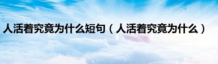 人活着究竟为什么短句（人活着究竟为什么）
