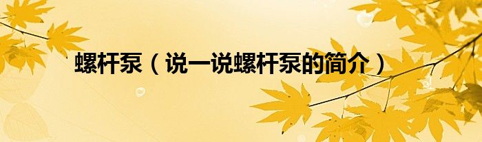 螺杆泵（说一说螺杆泵的简介）