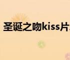 圣诞之吻kiss片段（圣诞之吻比较污的一集）