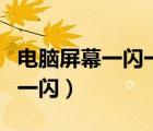 电脑屏幕一闪一闪还老是卡顿（电脑屏幕一闪一闪）