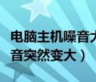 电脑主机噪音大是什么原因怎样处理（电脑噪音突然变大）