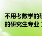 不用考数学的研究生专业和学校（不用考数学的研究生专业）