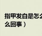 指甲发白是怎么回事没有血色（指甲发白是怎么回事）