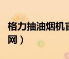 格力抽油烟机官网售后电话（格力抽油烟机官网）